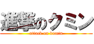 進撃のクミン (attack on kumin)