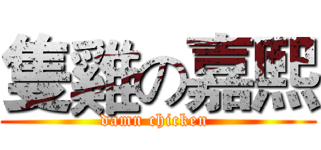 隻雞の嘉熙 (damn chicken )