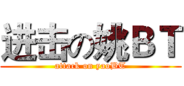 进击の姚ＢＴ (attack on yaoBT)