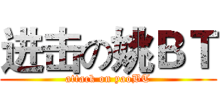 进击の姚ＢＴ (attack on yaoBT)
