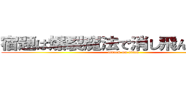 宿題は爆裂魔法で消し飛んだわｗｗ (attack on titan)