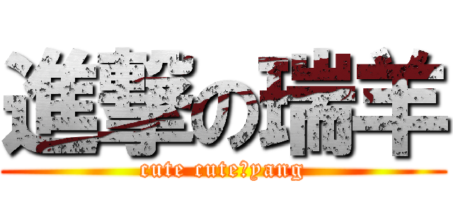 進撃の瑞羊 (cute cuteのyang)