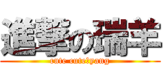 進撃の瑞羊 (cute cuteのyang)
