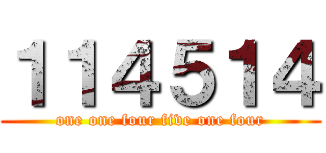 １１４５１４ (one one four five one four)
