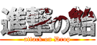 進撃の飴 (attack on Drop)