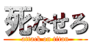死なせろ (attack on titan)