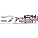 ニファは巨神 (nifa=god)