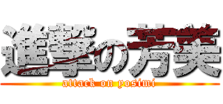 進撃の芳美 (attack on yosimi)
