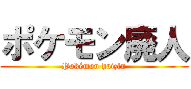 ポケモン廃人 (Pokémon haizin)