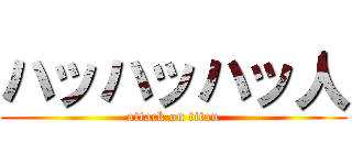ハッハッハッ人 (attack on titan)