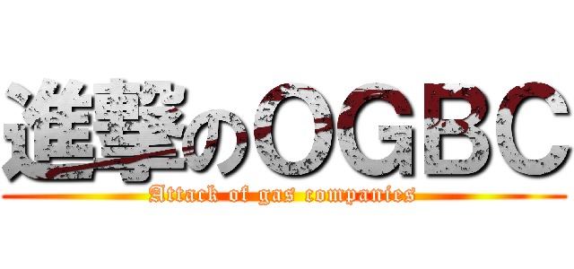 進撃のＯＧＢＣ (Attack of gas companies)
