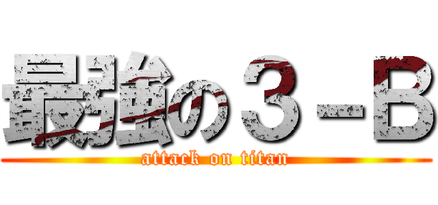 最強の３－Ｂ (attack on titan)