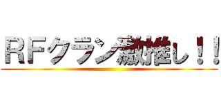 ＲＦクラン激推し！！ ()