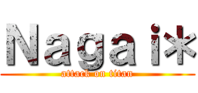 Ｎａｇａｉ＊ (attack on titan)