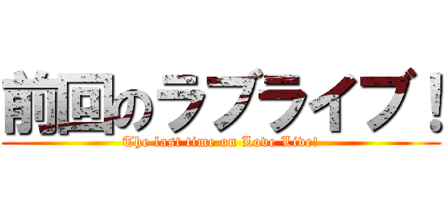 前回のラブライブ！ (The last time on Love Live!)