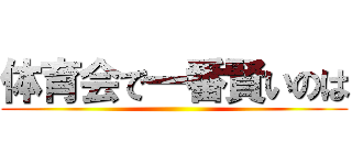 体育会で一番賢いのは ()