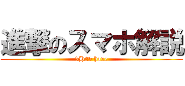 進撃のスマホ解説 (3H29 hane)