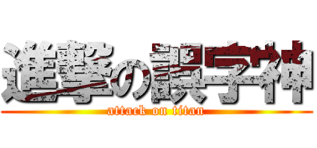 進撃の誤字神 (attack on titan)