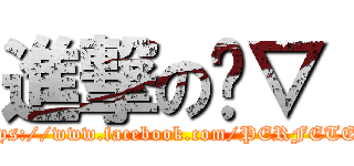 進撃の〞▽〝 (https://www.facebook.com/PERFETER)