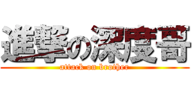 進撃の深度哥 (attack on brother)