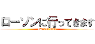 ローソンに行ってきます (attack on titan)