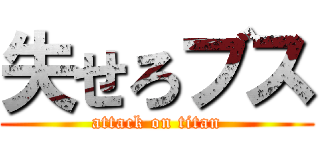 失せろブス (attack on titan)