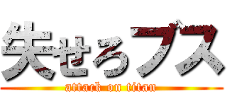 失せろブス (attack on titan)