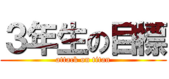 ３年生の目標 (attack on titan)