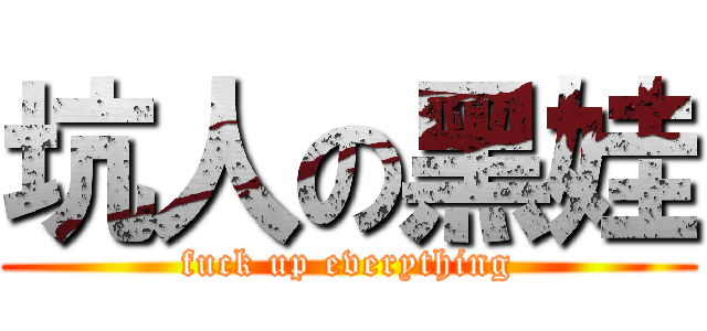 坑人の黑娃 (fuck up everything)