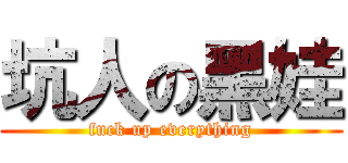 坑人の黑娃 (fuck up everything)