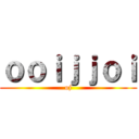 ｏｏｉｊｊｏｉ (oj)