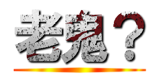 老鬼？ ()