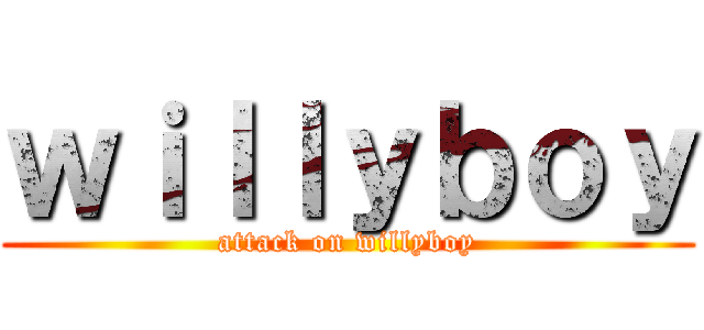 ｗｉｌｌｙｂｏｙ (attack on willyboy)