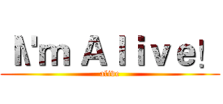 Ｉ\'ｍ Ａｌｉｖｅ！ (alive)