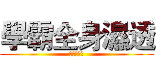 學霸全身濕透 (進擊的學霸)