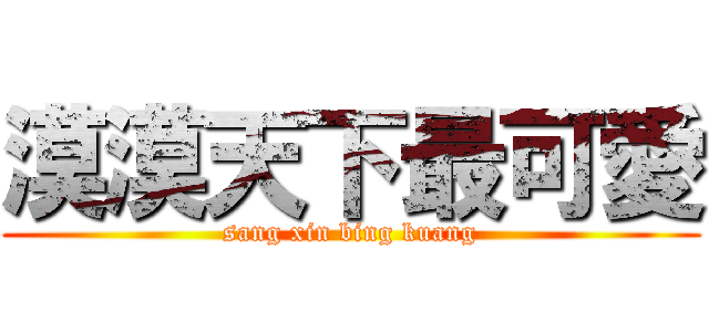 漠漠天下最可愛 (sang xin bing kuang)