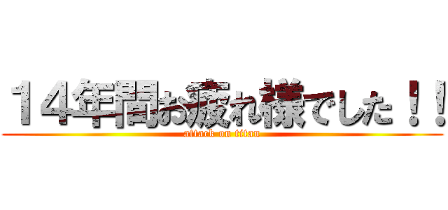 １４年間お疲れ様でした！！ (attack on titan)