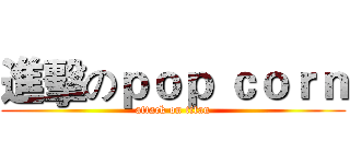 進擊のｐｏｐ ｃｏｒｎ (attack on titan)