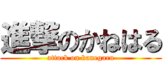 進撃のかねはる (attack on kanegaru)