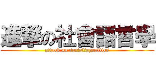 進撃の社會語言學 (attack on sociolingusitics)