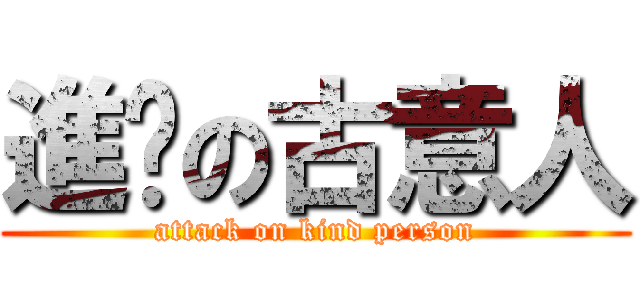 進擊の古意人 (attack on kind person)