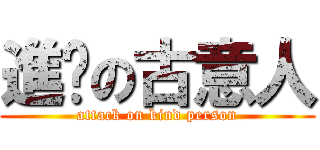 進擊の古意人 (attack on kind person)