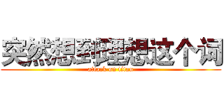突然想到理想这个词 (attack on titan)