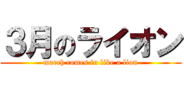 ３月のライオン (march comes in like a lion)