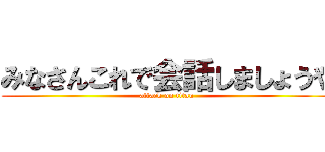 みなさんこれで会話しましょうや (attack on titan)