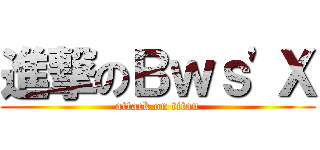 進撃のＢｗｓ\'Ｘ (attack on titan)