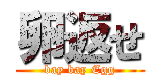 卵返せ (bay bay Egg)