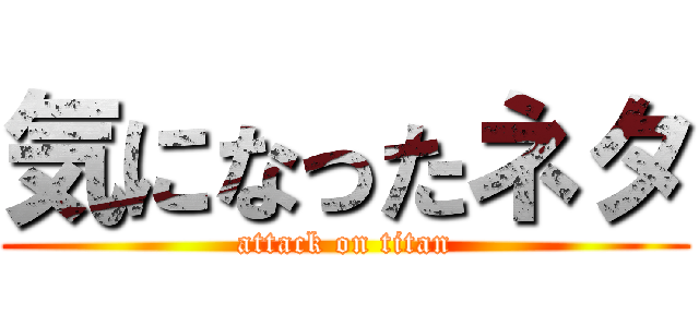 気になったネタ (attack on titan)