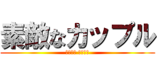 素敵なカップル (伊藤るな 須田大奨)