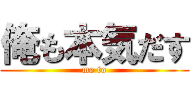 俺も本気だす (me to)